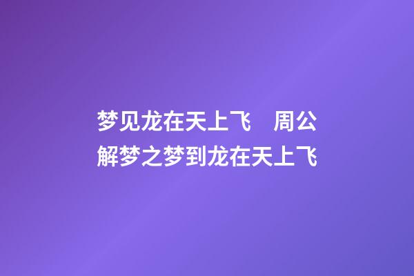 梦见龙在天上飞　周公解梦之梦到龙在天上飞